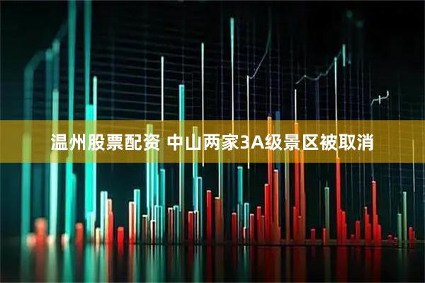 温州股票配资 中山两家3A级景区被取消