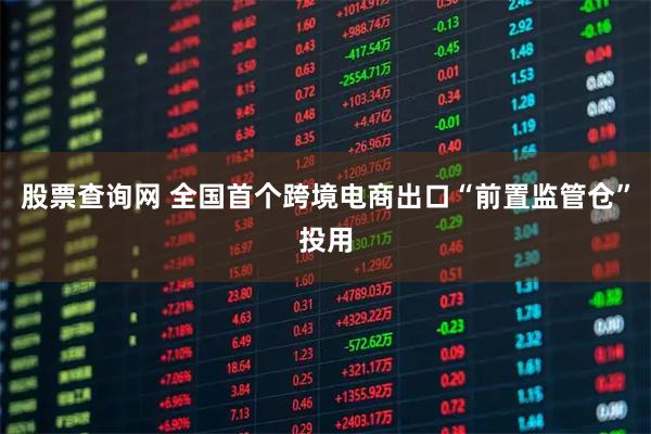股票查询网 全国首个跨境电商出口“前置监管仓”投用