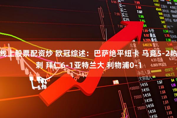 线上股票配资炒 欧冠综述：巴萨绝平纽卡 马竞5-2热刺 拜仁6-1亚特兰大 利物浦0-1