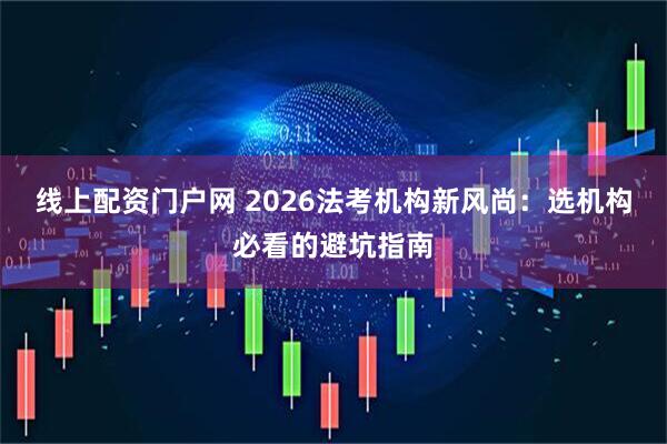 线上配资门户网 2026法考机构新风尚：选机构必看的避坑指南